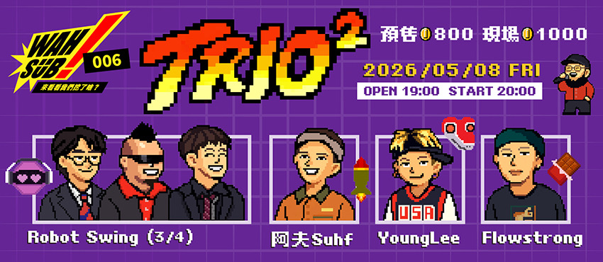 Wah SUB！006 TRIO²；robot swing3/4 X 阿夫Suhf X YoungLee X Flowstrong