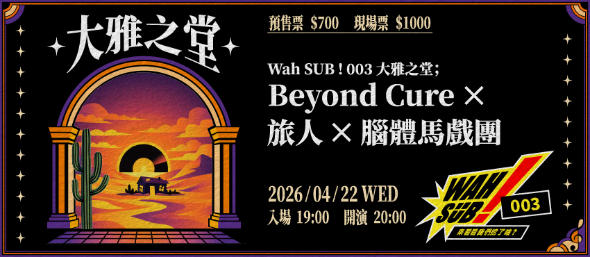 Wah SUB！003 大雅之堂；Beyond Cure X 旅人Ｘ腦體馬戲團