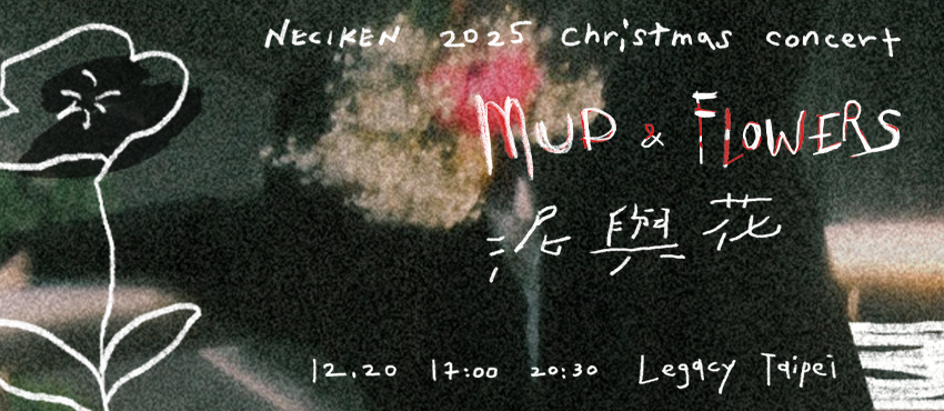 【泥與花 Mud and Flowers】南西肯恩 NeciKen 2025 X-mas - Taipei
