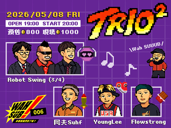 Wah SUB！006 TRIO²；robot swing3/4 X 阿夫Suhf X YoungLee X Flowstrong